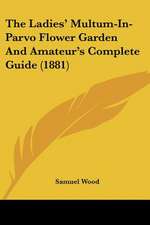 The Ladies' Multum-In-Parvo Flower Garden And Amateur's Complete Guide (1881)