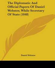 The Diplomatic And Official Papers Of Daniel Webster, While Secretary Of State (1848)