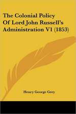 The Colonial Policy Of Lord John Russell's Administration V1 (1853)