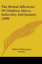 The Mental Affections Of Children, Idiocy, Imbecility And Insanity (1898)