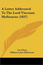 A Letter Addressed To The Lord Viscount Melbourne (1837)