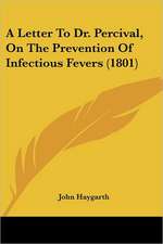 A Letter To Dr. Percival, On The Prevention Of Infectious Fevers (1801)