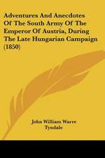 Adventures And Anecdotes Of The South Army Of The Emperor Of Austria, During The Late Hungarian Campaign (1850)