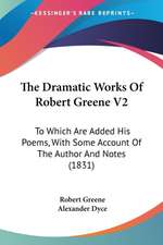 The Dramatic Works Of Robert Greene V2