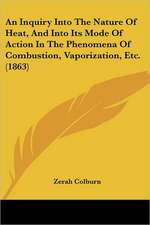 An Inquiry Into The Nature Of Heat, And Into Its Mode Of Action In The Phenomena Of Combustion, Vaporization, Etc. (1863)