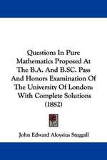 Questions In Pure Mathematics Proposed At The B.A. And B.SC. Pass And Honors Examination Of The University Of London