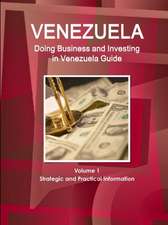 Venerzuela: Doing Business and Investing in Venezuela Guide Volume 1 Strategic and Practical Information