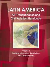 Latin America Air Transportation and Civil Aviation Handbook Volume 1 Strategic Information, Regulations and Developments