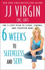 Six Weeks to Sleeveless and Sexy: The 5-Step Plan to Sleek, Strong, and Sculpted Arms