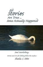 All Stories Are True ... Some Actually Happened: Soul Snorkeling: Stories and Art for looking below the surface