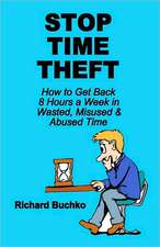 Stop Time Theft: How to Get Back 8 Hours a Week in Wasted, Misused, and Abused Time