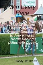 Win Every Race: A Never Before Seen Wagering System Dedicated to Any Kind of Horse Racing (Alternate Cover)