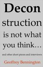 Deconstruction Is Not What You Think...: And Other Short Pieces and Interviews