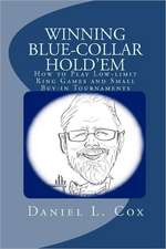 Winning Blue-Collar Hold'em: How to Play Low-Limit Ring Games and Small Buy-In Tournaments