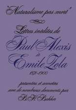 Naturalisme Pas Mort: Lettres Inedites de Paul Alexis a Emile Zola, 1871-1900