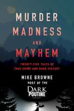 Murder, Madness and Mayhem: Twenty-Five Tales of True Crime and Dark History 