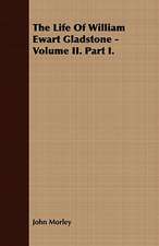 The Life of William Ewart Gladstone - Volume II. Part I.: Together with His Life and Letters