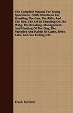 The Complete Manual for Young Sportsmen: With Directions for Handling the Gun, the Rifle, and the Rod, the Art of Shooting on the Wing, the Breaking,