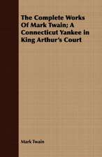 The Complete Works of Mark Twain; A Connecticut Yankee in King Arthur's Court: With Directions for Handling the Gun, the Rifle, and the Rod, the Art of Shooting on the Wing, the Breaking,