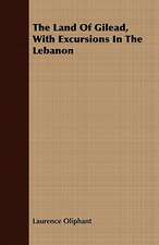 The Land of Gilead, with Excursions in the Lebanon: Being a Personal Narrative of Observation and Adventure in Greenland