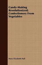 Candy-Making Revolutionized; Confectionery from Vegetables: Its History and Its Troubles, from the Early Days of the Fur-Trade to the Era of the Railway and the Settler;