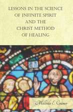 Lessons in the Science of Infinite Spirit, and the Christ Method of Healing: For the Use of Beginners