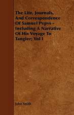 The Life, Journals, and Correspondence of Samuel Pepys - Including a Narrative of His Voyage to Tangier; Vol I: Being the Journal of Captain Woodes Rogers, Master Mariner