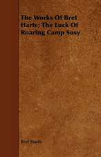 The Works of Bret Harte; The Luck of Roaring Camp Susy