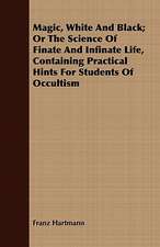 Magic, White and Black; Or the Science of Finate and Infinate Life, Containing Practical Hints for Students of Occultism: A Modern Fairy Story