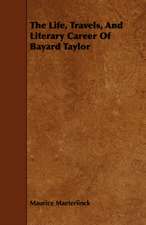 The Life, Travels, and Literary Career of Bayard Taylor: Embracing Lathe Work, Vise Work, Drills and Drilling, Taps and Dies, Hardening and Tempering, the Making and Use of