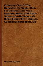 Colonsay, One of the Hebrides, Its Plants: Their Local Names and Uses--Legends, Ruins, and Place-Names--Gaelic Names of Birds, Fishes, Etc.--Climate,