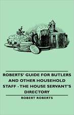 Roberts' Guide for Butlers and Other Household Staff - The House Servant's Directory