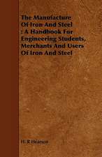 The Manufacture of Iron and Steel: A Handbook for Engineering Students, Merchants and Users of Iron and Steel