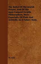 The Belief of the Jewish People, and of the Most Eminent Gentile Philosophers, More Especially of Plato and Aristotle, in a Future State.: Being a Collection of Stories, Quaint Sayings, and Remembrances, w