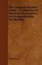 The Complete Weather Guide - A Collection of Practical Observations for Prognosticating the Weather: With Descriptions of Their Plumage, Habits, Food, Song, Nests, Eggs, Times of Arrival and Departure