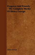 Progress and Poverty - The Complete Works of Henry George: An Authentic Account of the Discoveries, Adventures, and Mishaps of a Scientific and Sporting Party in the Wild West