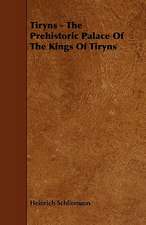 Tiryns - The Prehistoric Palace of the Kings of Tiryns: An Authentic Account of the Discoveries, Adventures, and Mishaps of a Scientific and Sporting Party in the Wild West