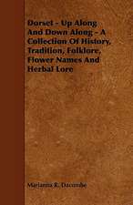 Dorset - Up Along and Down Along - A Collection of History, Tradition, Folklore, Flower Names and Herbal Lore: An Authentic Account of the Discoveries, Adventures, and Mishaps of a Scientific and Sporting Party in the Wild West