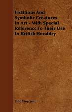 Fictitious and Symbolic Creatures in Art - With Special Reference to Their Use in British Heraldry: Its Organization and Administration