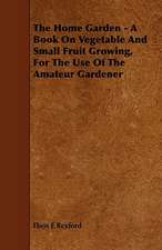 The Home Garden - A Book on Vegetable and Small Fruit Growing, for the Use of the Amateur Gardener