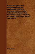 Howe's Seraphine and Melodeon Instructor - Containing Complete Instructions, and a Large Collection of Popular and Fashionable Music, Consisting of So