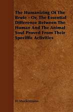 The Humanizing of the Brute - Or, the Essential Difference Between the Human and the Animal Soul Proved from Their Speciffic Activities