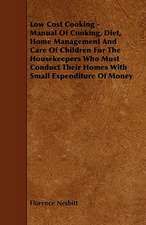 Low Cost Cooking - Manual of Cooking, Diet, Home Management and Care of Children for the Housekeepers Who Must Conduct Their Homes with Small Expendit