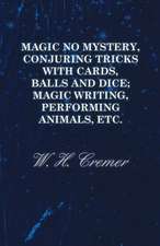 Magic No Mystery, Conjuring Tricks with Cards, Balls and Dice; Magic Writing, Performing Animals, Etc.