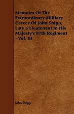 Memoirs Of The Extraordinary Military Career Of John Shipp, Late a Lieutenant In His Majesty's 87th Regiment - Vol. III