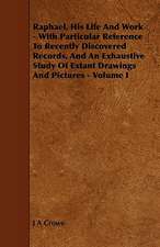 Raphael, His Life and Work - With Particular Reference to Recently Discovered Records, and an Exhaustive Study of Extant Drawings and Pictures - Volum