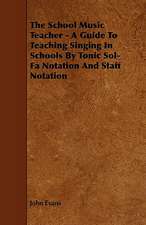 The School Music Teacher - A Guide to Teaching Singing in Schools by Tonic Sol-Fa Notation and Staff Notation