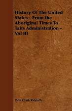 History Of The United States - From the Aboriginal Times To Tafts Administration - Vol III