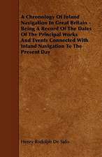 A Chronology of Inland Navigation in Great Britain - Being a Record of the Dates of the Principal Works and Events Connected with Inland Navigation