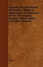 Proverbs, Or, the Manual of Wisdom - Being an Alphabetical Arrangement of the Best English, Spanish, French, Italian, and Other Proverbs